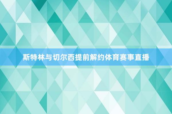 斯特林与切尔西提前解约体育赛事直播