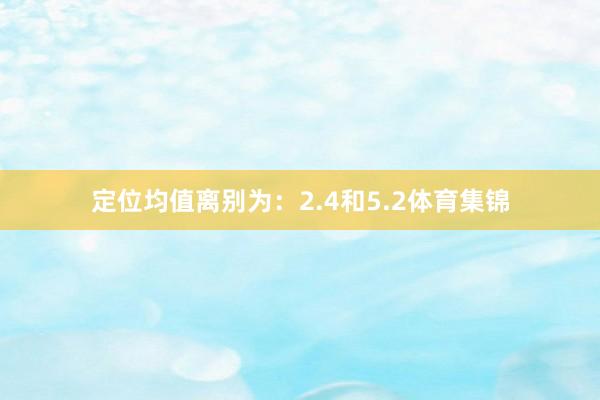定位均值离别为：2.4和5.2体育集锦