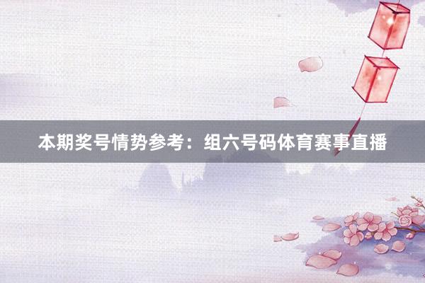 本期奖号情势参考：组六号码体育赛事直播