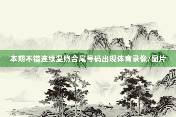本期不错连续温煦合尾号码出现体育录像/图片