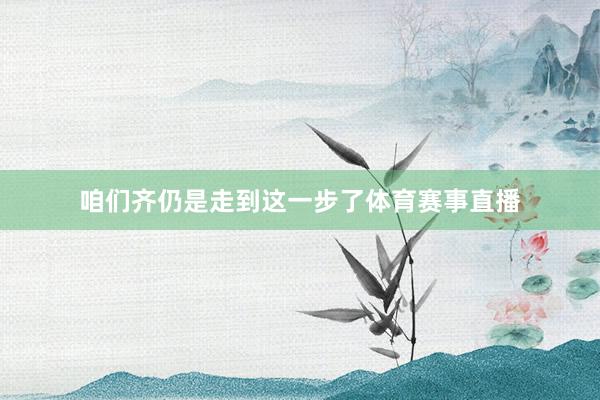 咱们齐仍是走到这一步了体育赛事直播