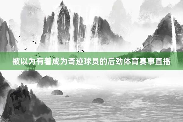 被以为有着成为奇迹球员的后劲体育赛事直播