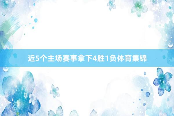 近5个主场赛事拿下4胜1负体育集锦