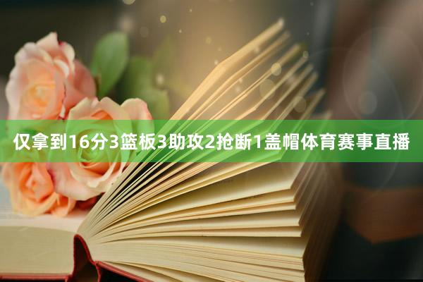 仅拿到16分3篮板3助攻2抢断1盖帽体育赛事直播