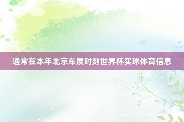 通常在本年北京车展时刻世界杯买球体育信息