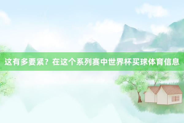 这有多要紧？在这个系列赛中世界杯买球体育信息