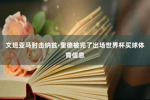 文班亚马肘击纳兹·里德被完了出场世界杯买球体育信息