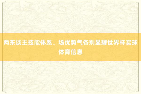 两东谈主技能体系、场优势气各别显耀世界杯买球体育信息