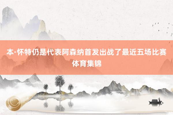 本·怀特仍是代表阿森纳首发出战了最近五场比赛体育集锦