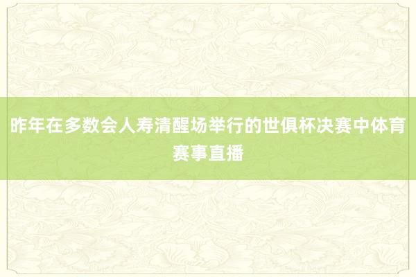 昨年在多数会人寿清醒场举行的世俱杯决赛中体育赛事直播