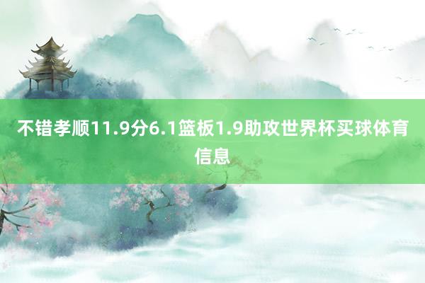 不错孝顺11.9分6.1篮板1.9助攻世界杯买球体育信息