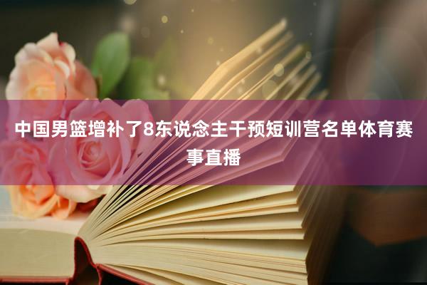 中国男篮增补了8东说念主干预短训营名单体育赛事直播