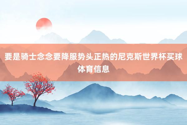 要是骑士念念要降服势头正热的尼克斯世界杯买球体育信息
