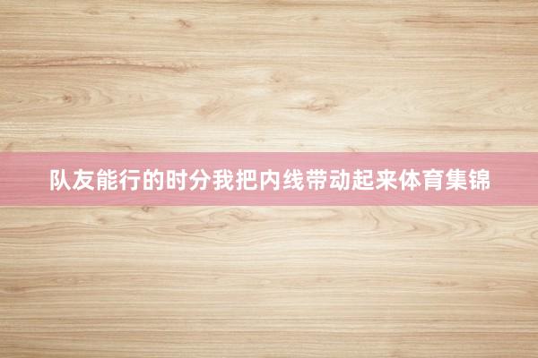 队友能行的时分我把内线带动起来体育集锦