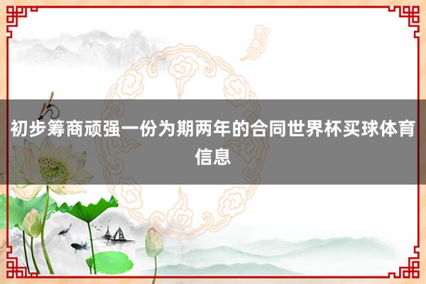 初步筹商顽强一份为期两年的合同世界杯买球体育信息