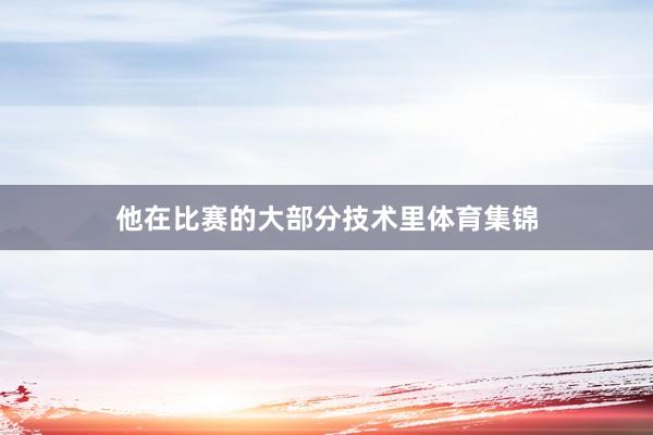 他在比赛的大部分技术里体育集锦