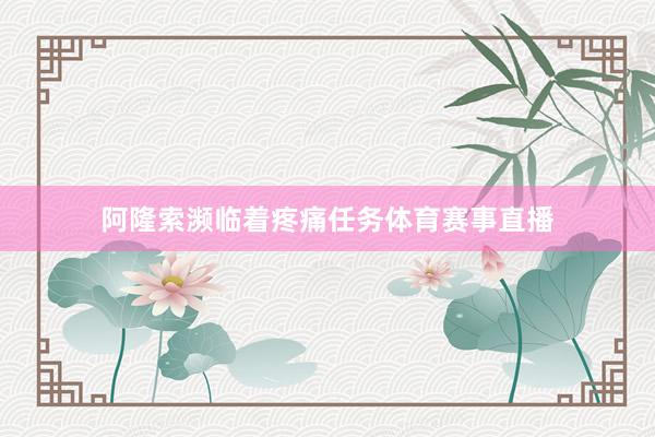 阿隆索濒临着疼痛任务体育赛事直播