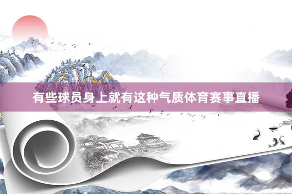 有些球员身上就有这种气质体育赛事直播