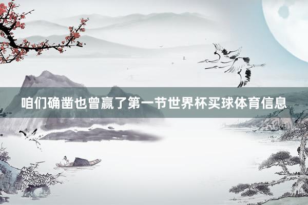 咱们确凿也曾赢了第一节世界杯买球体育信息