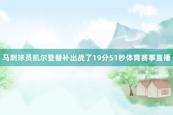 马刺球员凯尔登替补出战了19分51秒体育赛事直播
