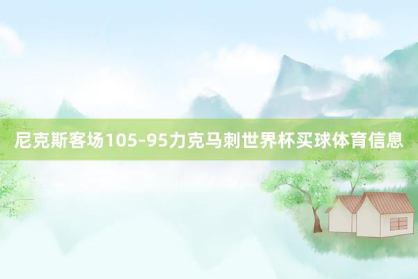 尼克斯客场105-95力克马刺世界杯买球体育信息