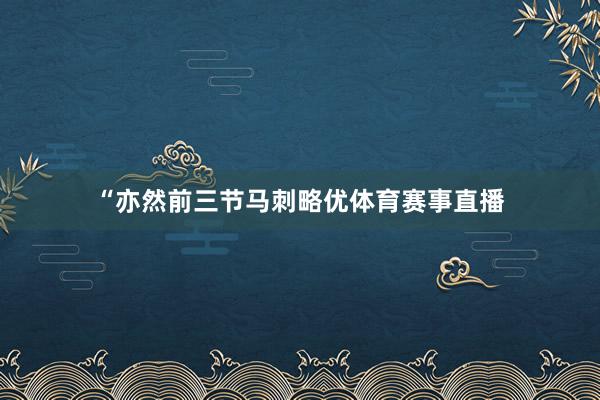 “亦然前三节马刺略优体育赛事直播