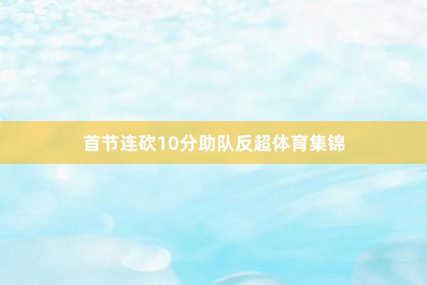 首节连砍10分助队反超体育集锦
