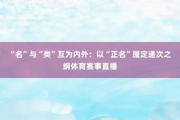 “名”与“类”互为内外：以“正名”厘定递次之纲体育赛事直播