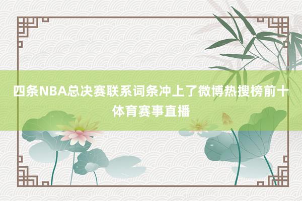 四条NBA总决赛联系词条冲上了微博热搜榜前十体育赛事直播