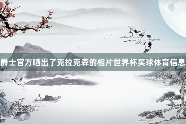 爵士官方晒出了克拉克森的相片世界杯买球体育信息