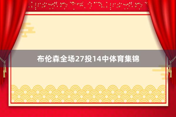 布伦森全场27投14中体育集锦