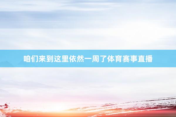 咱们来到这里依然一周了体育赛事直播
